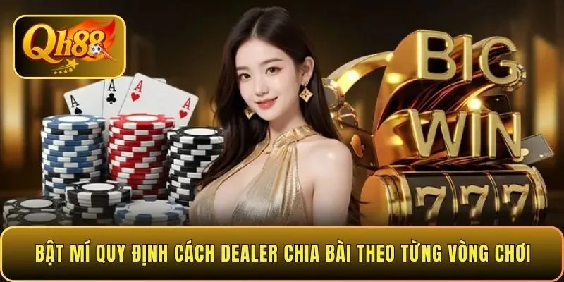 bat-mi-quy-dinh-cach-dealer-chia-bai-theo-tung-vong-choi